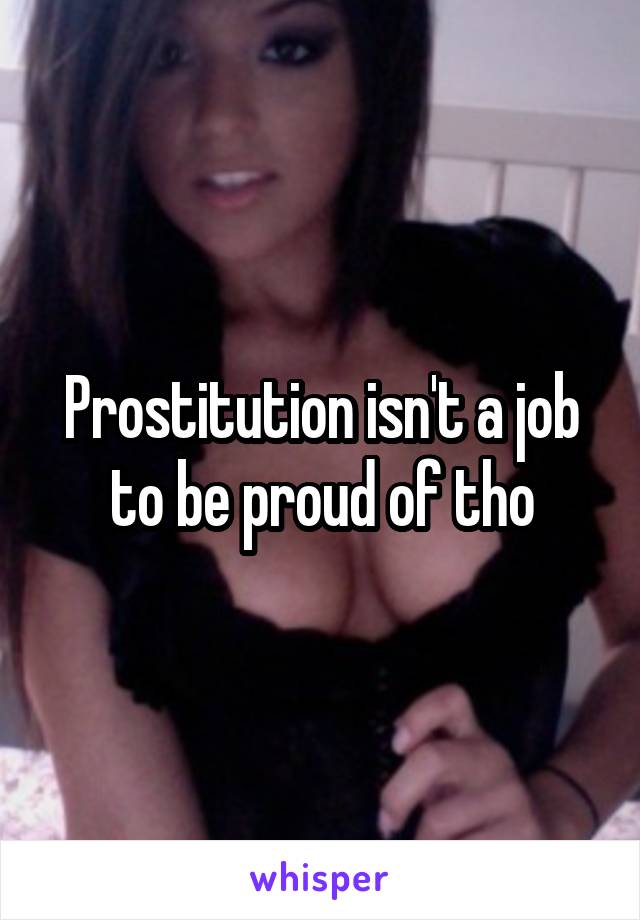 Prostitution isn't a job to be proud of tho