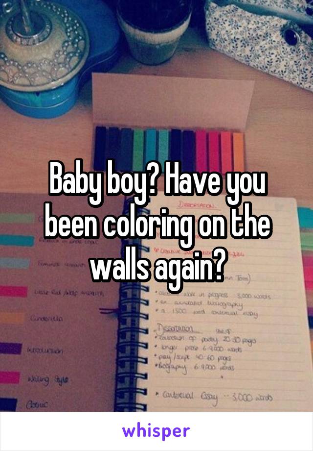 Baby boy? Have you been coloring on the walls again?