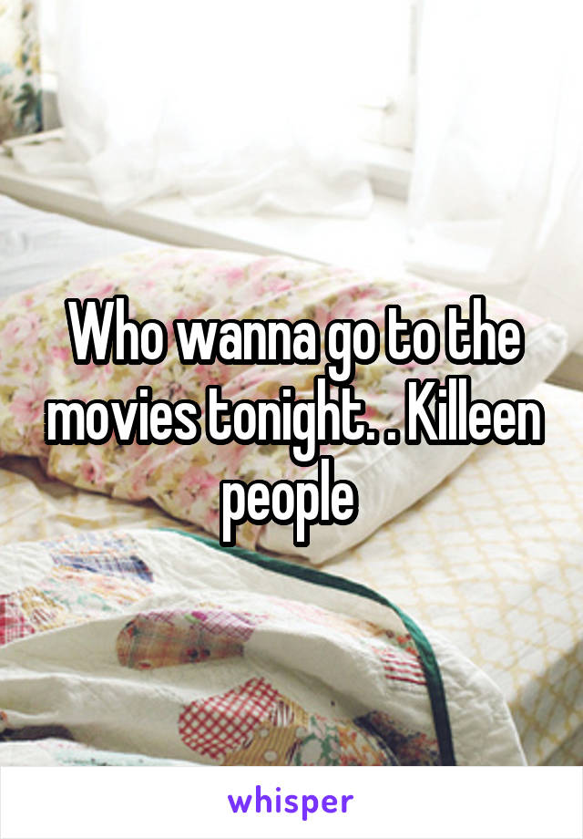 Who wanna go to the movies tonight. . Killeen people 