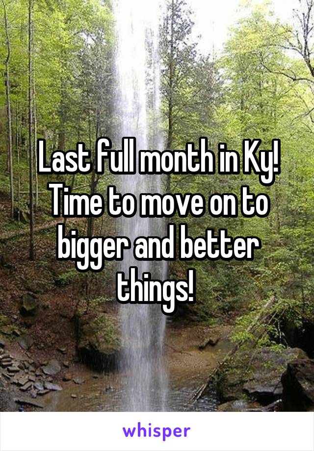 Last full month in Ky! Time to move on to bigger and better things! 