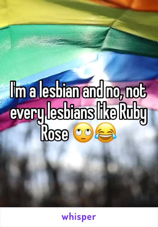 I'm a lesbian and no, not every lesbians like Ruby Rose 🙄😂