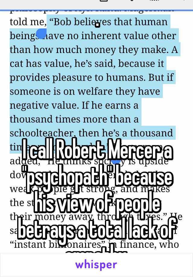 .




I call Robert Mercer a "psychopath" because his view of people betrays a total lack of empathy 