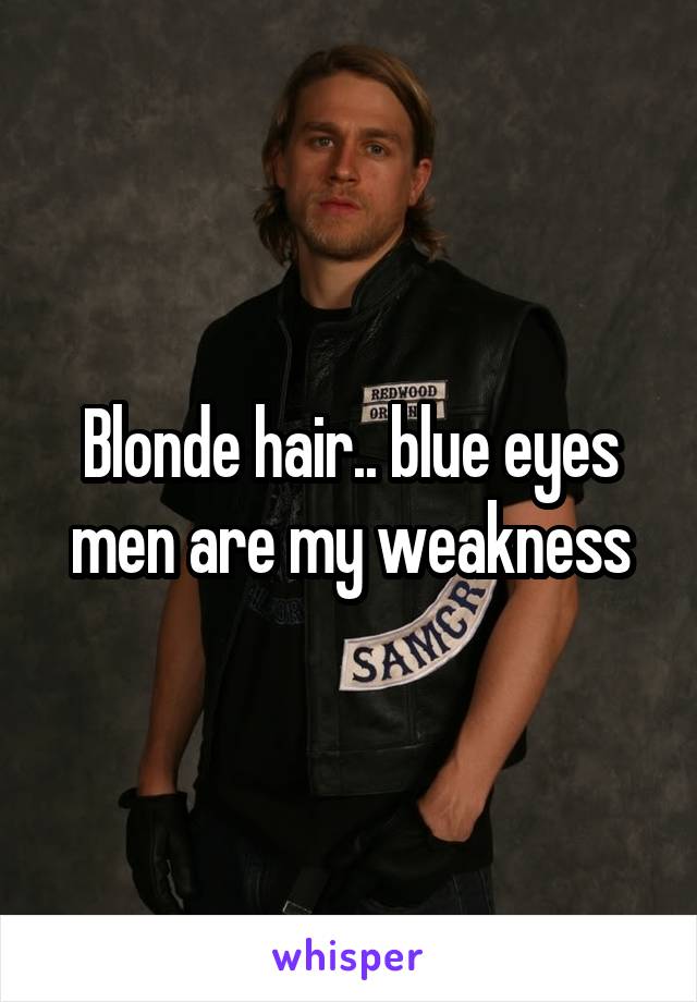 Blonde hair.. blue eyes men are my weakness