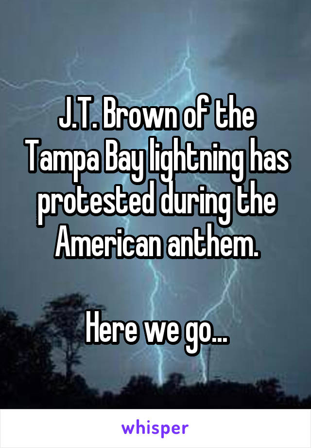 J.T. Brown of the Tampa Bay lightning has protested during the American anthem.

Here we go...