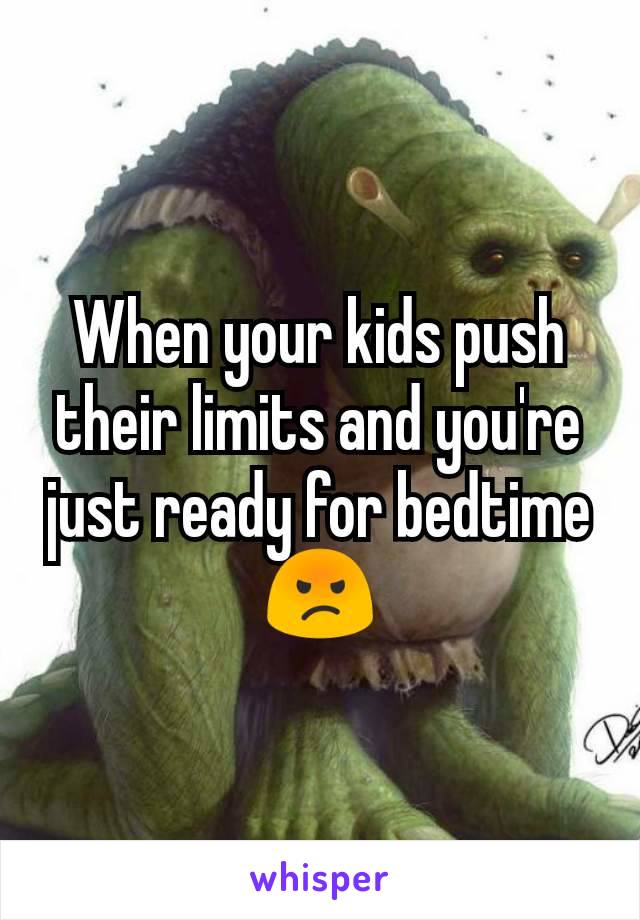 When your kids push their limits and you're just ready for bedtime 😡