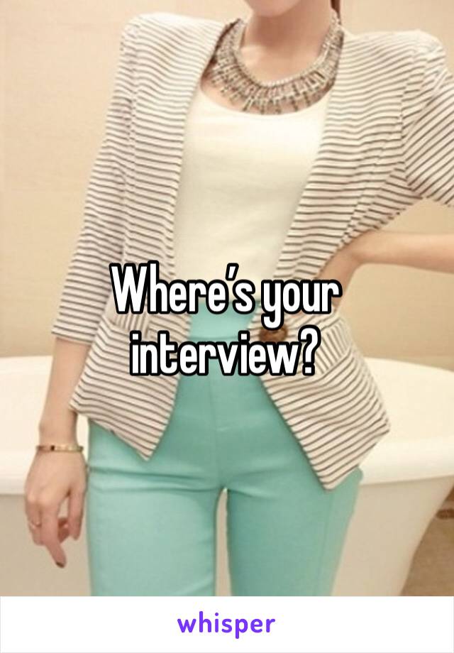 Where’s your interview? 