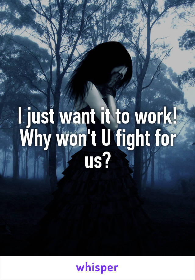 I just want it to work! Why won't U fight for us?