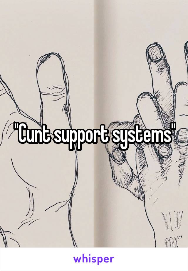 "Cunt support systems"