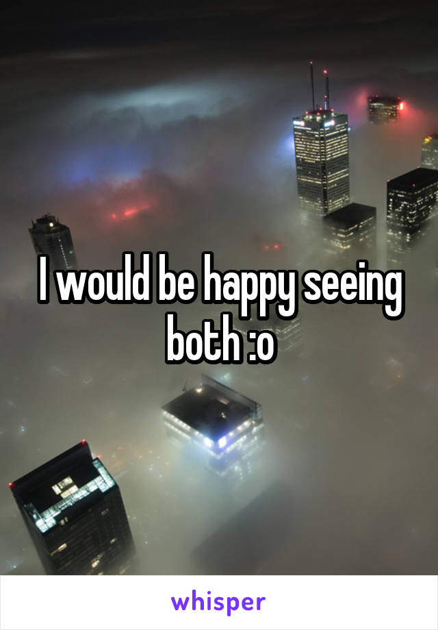 I would be happy seeing both :o