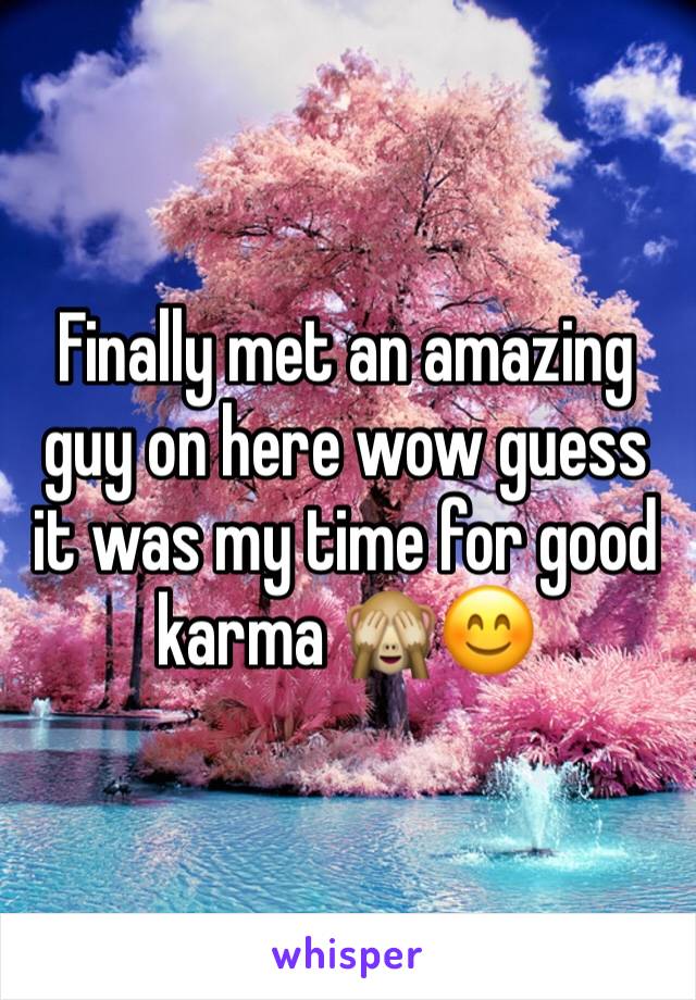 Finally met an amazing guy on here wow guess it was my time for good karma 🙈😊