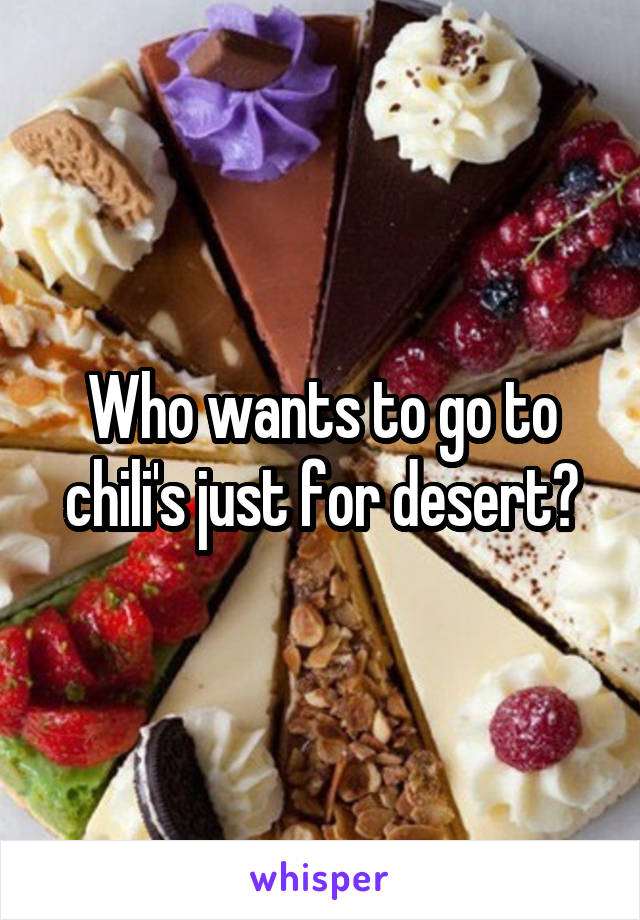 Who wants to go to chili's just for desert?