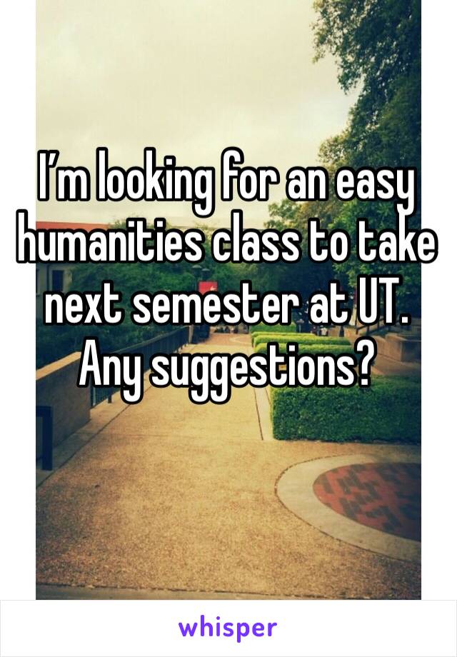 I’m looking for an easy humanities class to take next semester at UT. Any suggestions?
