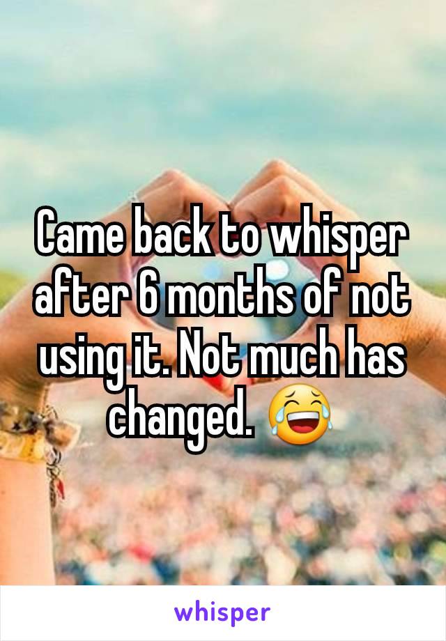 Came back to whisper after 6 months of not using it. Not much has changed. 😂