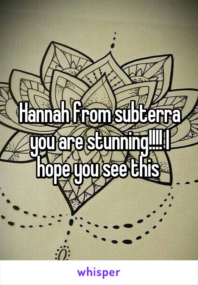 Hannah from subterra you are stunning!!!! I hope you see this 