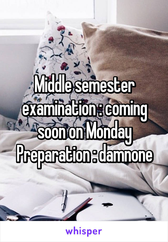 Middle semester examination : coming soon on Monday
Preparation : damnone