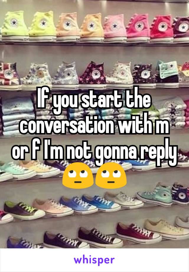 If you start the conversation with m or f I'm not gonna reply 🙄🙄