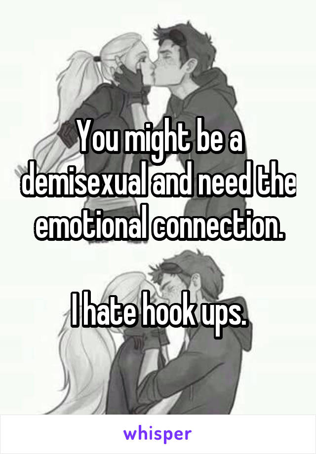 You might be a demisexual and need the emotional connection.

I hate hook ups.