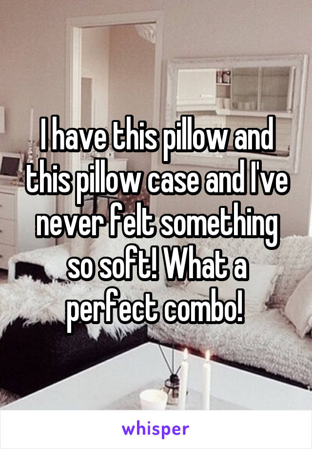I have this pillow and this pillow case and I've never felt something so soft! What a perfect combo! 