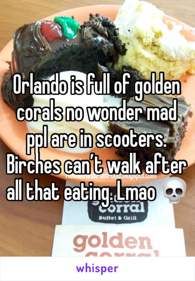 Orlando is full of golden corals no wonder mad ppl are in scooters. Birches can’t walk after all that eating. Lmao 💀
