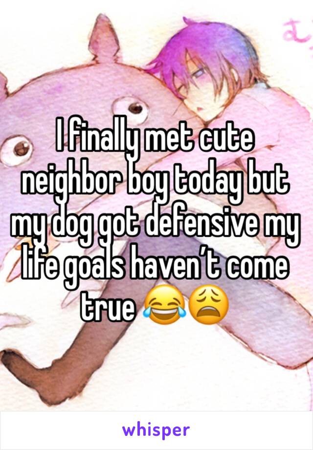 I finally met cute neighbor boy today but my dog got defensive my life goals haven’t come true 😂😩