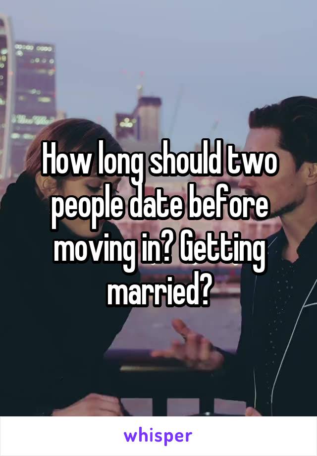 How long should two people date before moving in? Getting married?