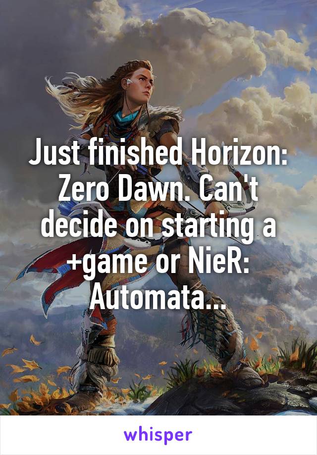 Just finished Horizon: Zero Dawn. Can't decide on starting a +game or NieR: Automata...