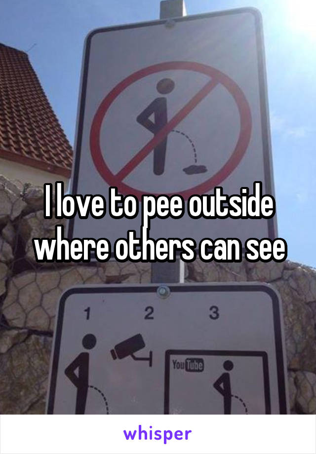 I love to pee outside where others can see