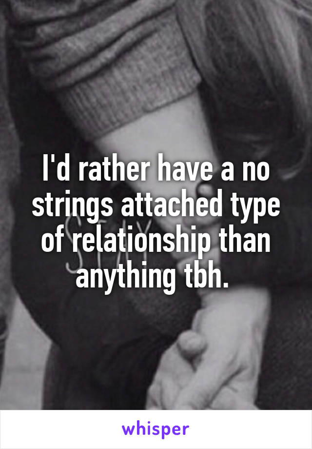I'd rather have a no strings attached type of relationship than anything tbh. 