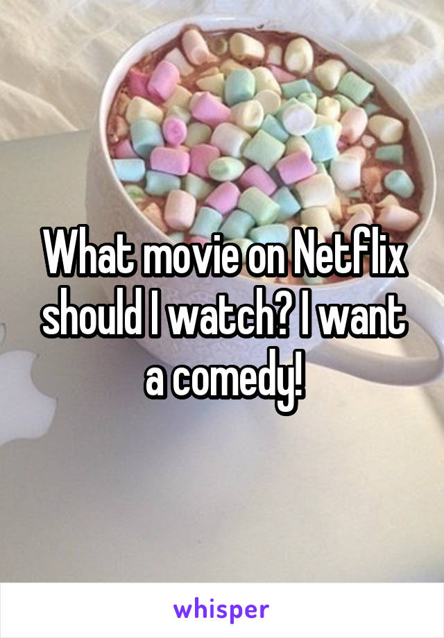 What movie on Netflix should I watch? I want a comedy!