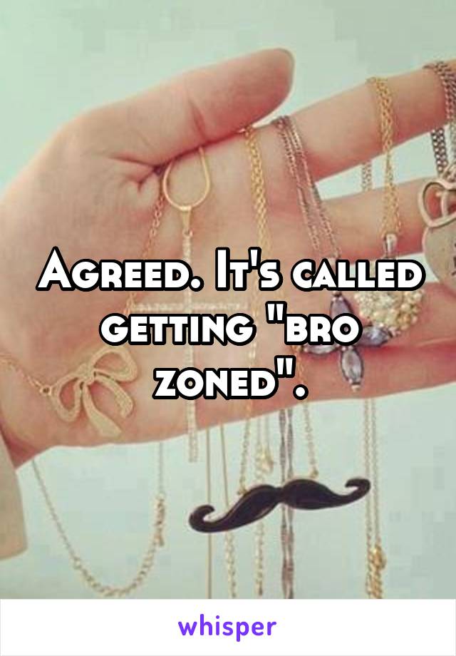 Agreed. It's called getting "bro zoned".