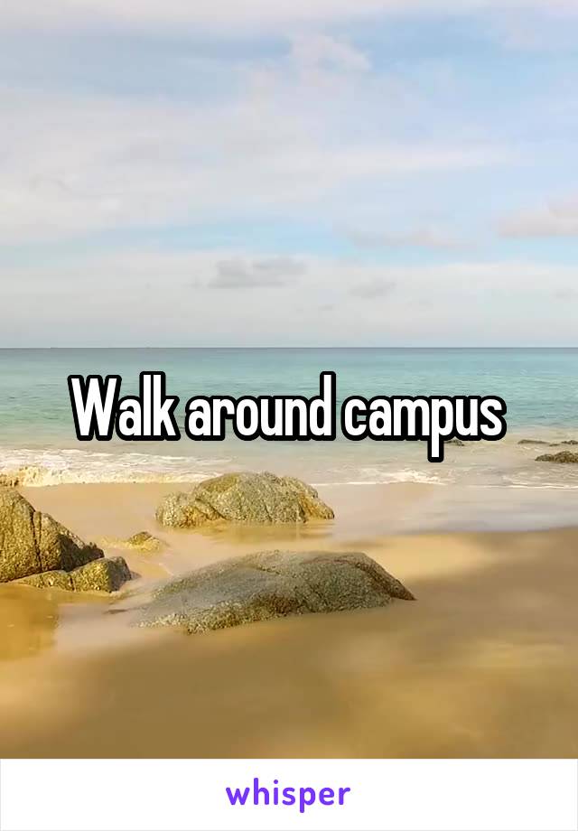 Walk around campus 