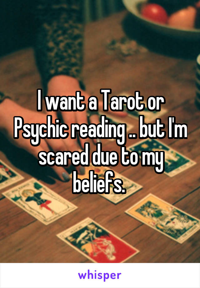 I want a Tarot or Psychic reading .. but I'm scared due to my beliefs. 