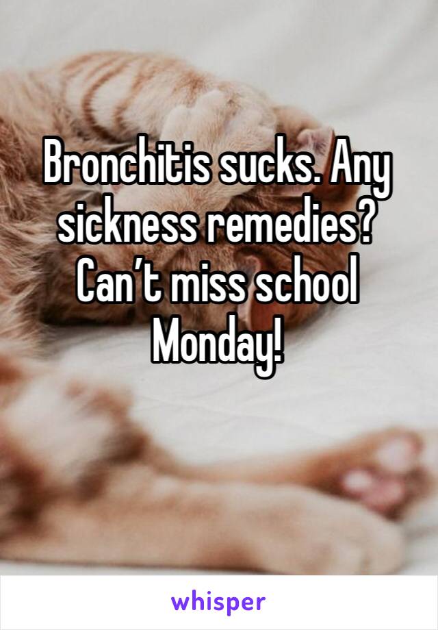 Bronchitis sucks. Any sickness remedies? Can’t miss school Monday! 