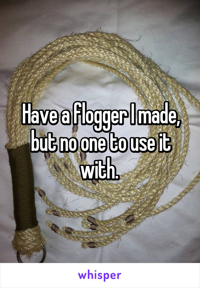 Have a flogger I made, but no one to use it with. 