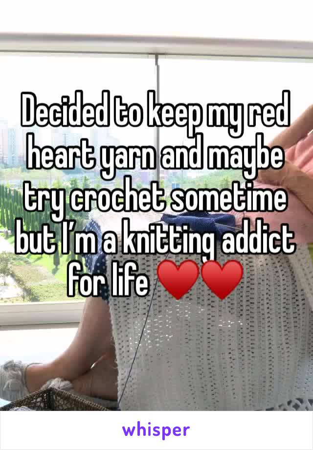 Decided to keep my red heart yarn and maybe try crochet sometime but I’m a knitting addict for life ♥️♥️