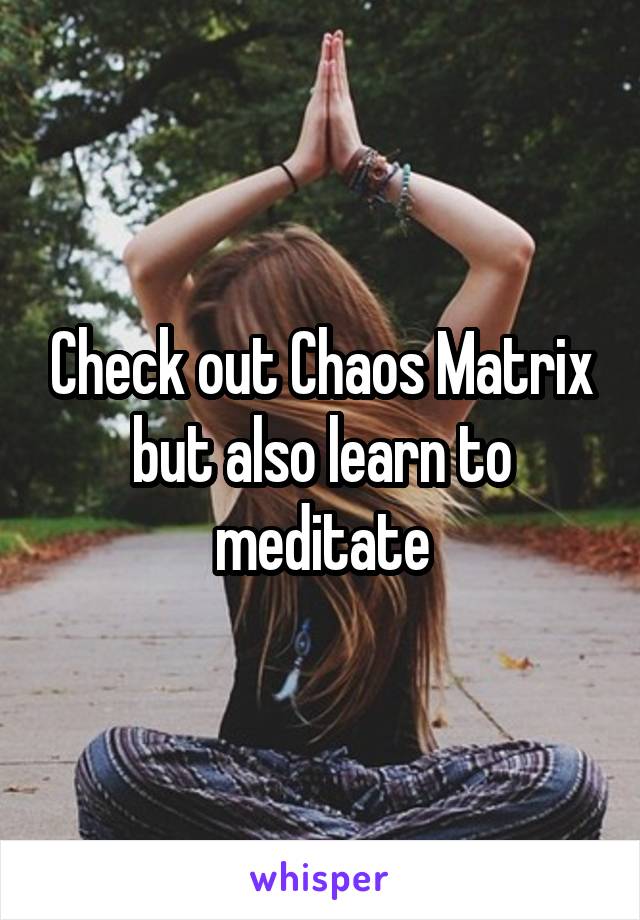 Check out Chaos Matrix but also learn to meditate