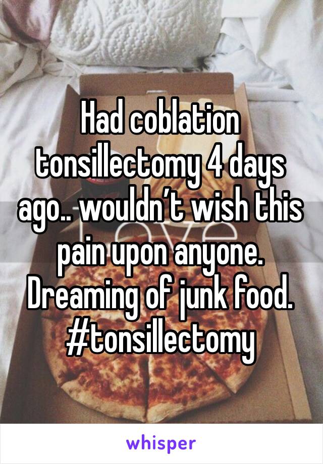 Had coblation tonsillectomy 4 days ago.. wouldn’t wish this pain upon anyone. Dreaming of junk food. #tonsillectomy