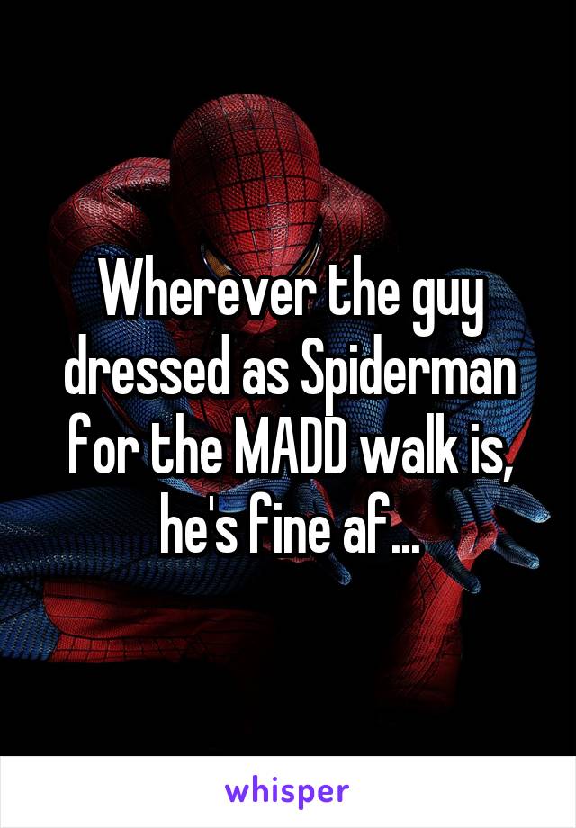 Wherever the guy dressed as Spiderman for the MADD walk is, he's fine af...