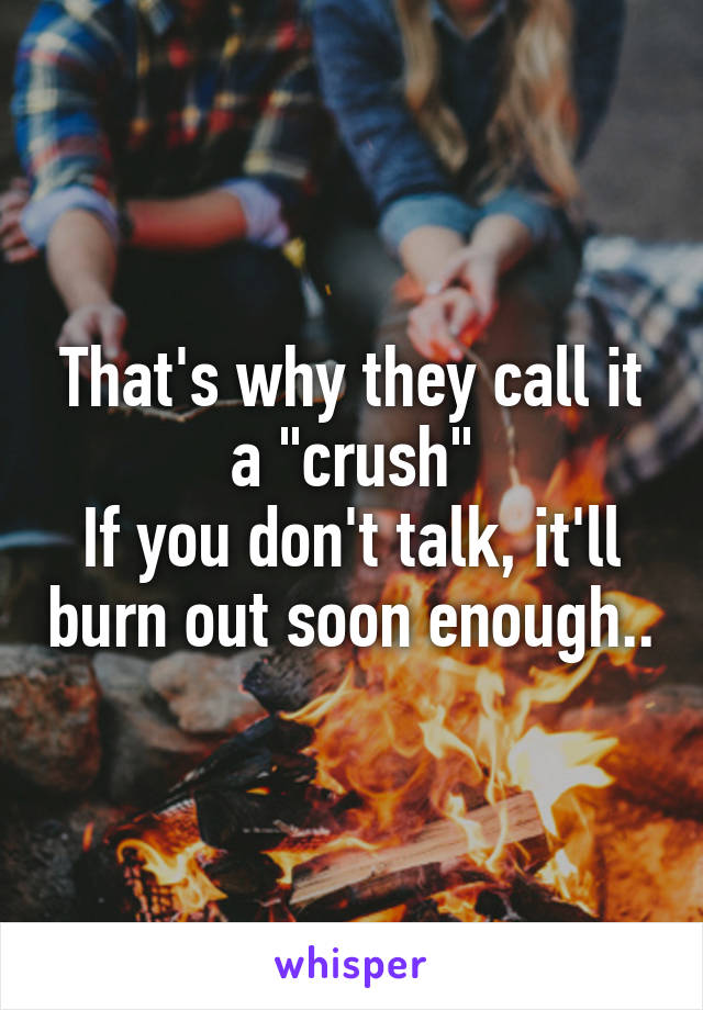 That's why they call it a "crush"
If you don't talk, it'll burn out soon enough..
