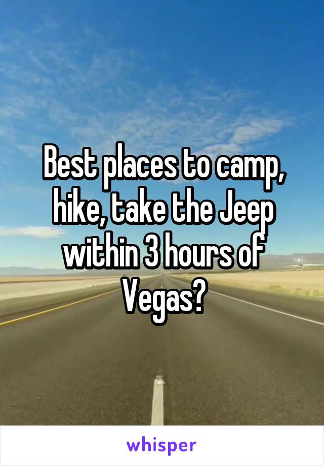 Best places to camp, hike, take the Jeep within 3 hours of Vegas?