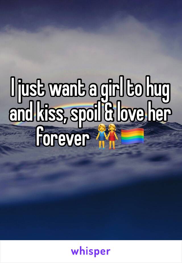 I just want a girl to hug and kiss, spoil & love her forever 👭🏳️‍🌈