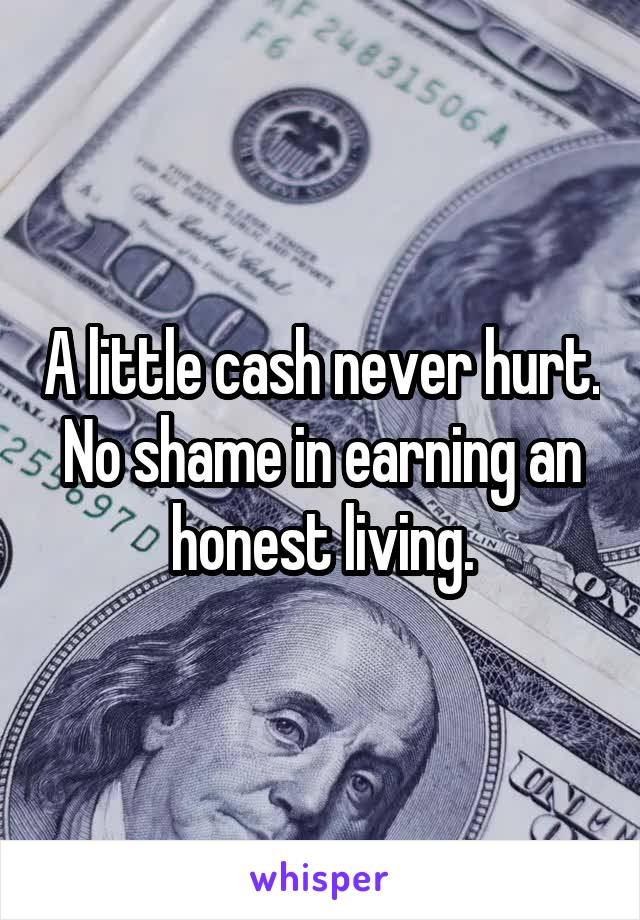 A little cash never hurt. No shame in earning an honest living.