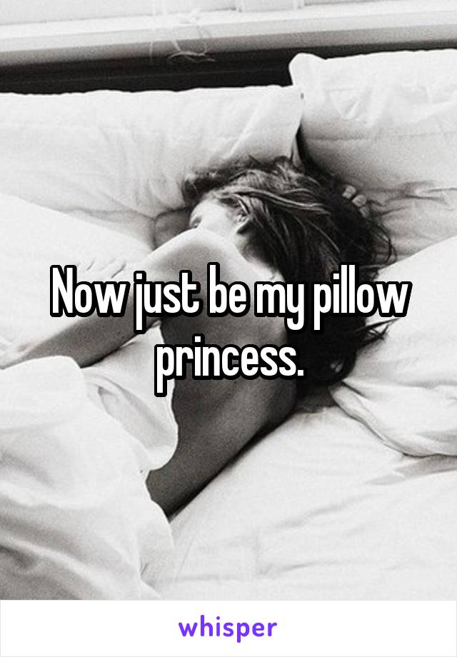 Now just be my pillow princess.