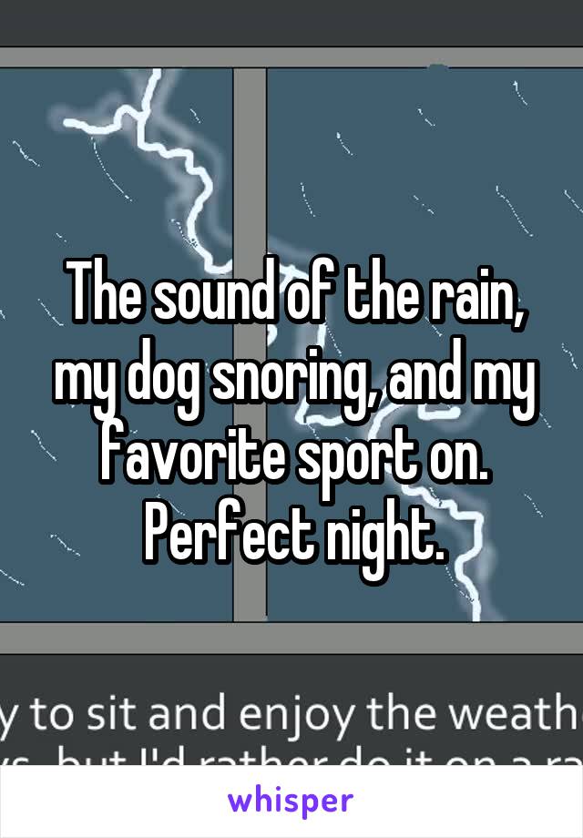 The sound of the rain, my dog snoring, and my favorite sport on. Perfect night.
