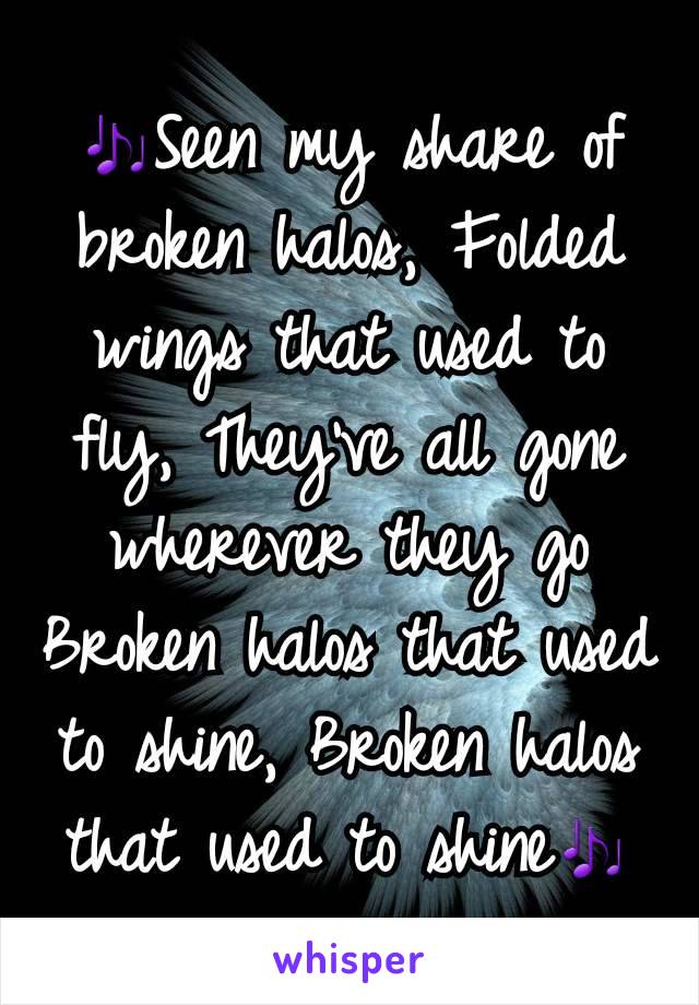 🎶Seen my share of broken halos, Folded wings that used to fly, They've all gone wherever they go
Broken halos that used to shine, Broken halos that used to shine🎶