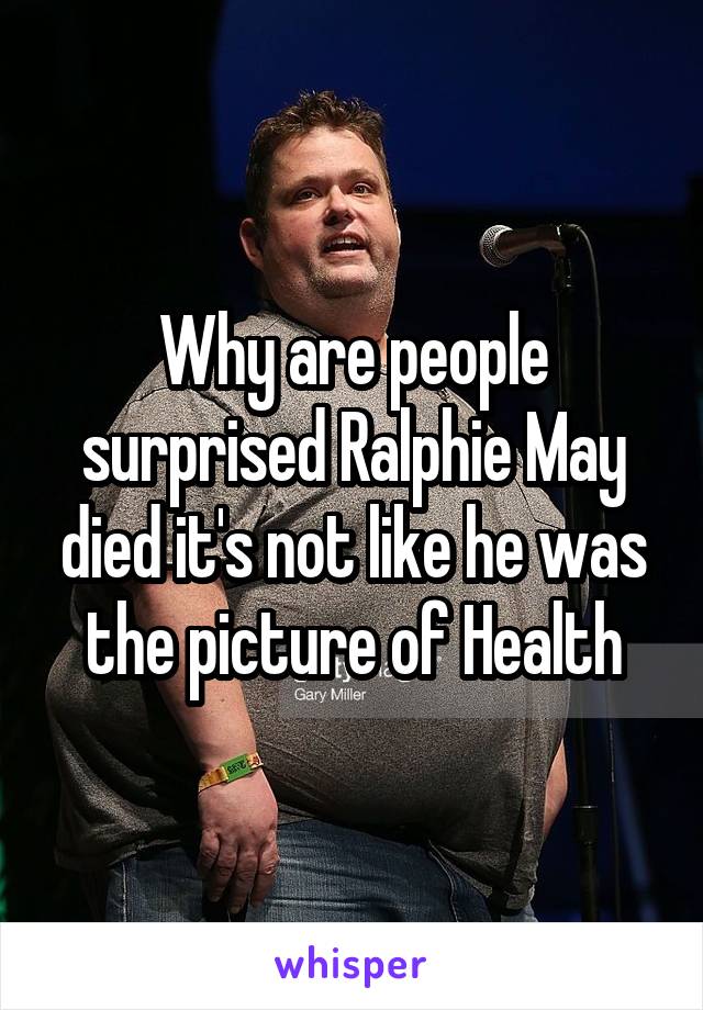 Why are people surprised Ralphie May died it's not like he was the picture of Health