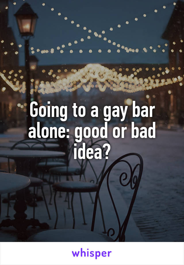Going to a gay bar alone: good or bad idea?