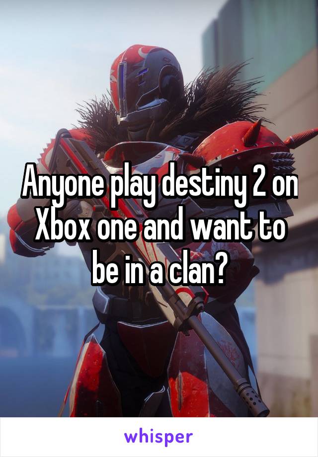 Anyone play destiny 2 on Xbox one and want to be in a clan?
