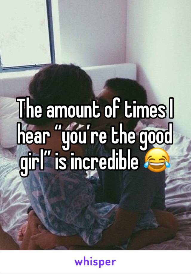 The amount of times I hear “you’re the good girl” is incredible 😂
