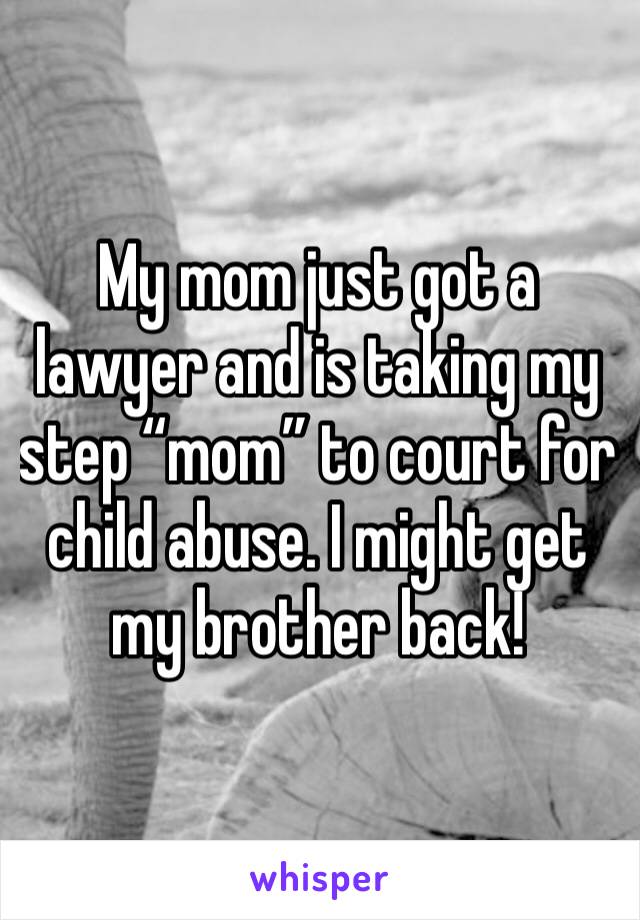 My mom just got a lawyer and is taking my step “mom” to court for child abuse. I might get my brother back!